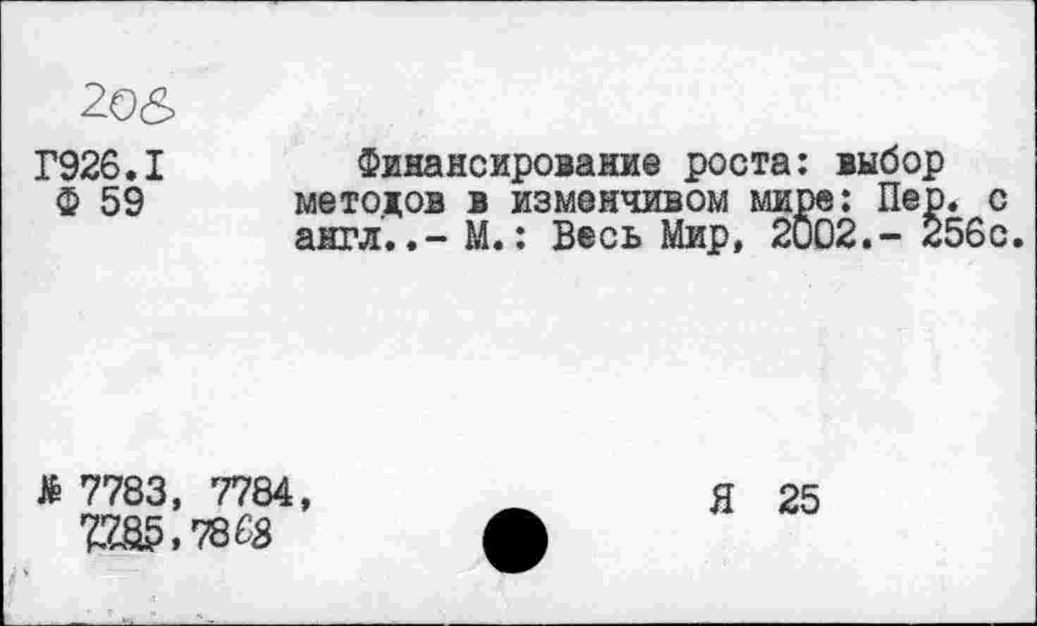 ﻿20&
Г926.1
Ф 59
Финансирование роста: выбор методов в изменчивом мире: Пер. с англ..- М.: Весь Мир, 2002.- 256с.
й 7783, 7784,
Я 25